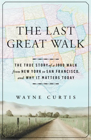 The Last Great Walk: The True Story of a 1909 Walk from New York to San Francisco, and Why it Matters Today by Wayne Curtis