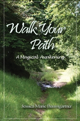 Walk Your Path: A Magical Awakening by Jessica Marie Baumgartner