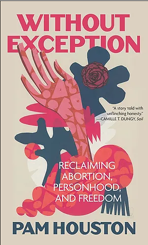 Without Exception: Reclaiming Abortion, Personhood, and Freedom by Pam Houston