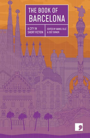 The Book of Barcelona: A City in Short Fiction by Gonzalo Torné, Zoe Turner, Llucia Ramis, Manel Olle, Jordi Puntí, Empar Moliner, Carlos Zanón, Francesc Serés Guillén, Borja Bagunyà, Marta Orriols, Carlota Gurt, Jordi Nopca