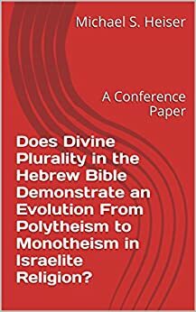 Does Divine Plurality in the Hebrew Bible Demonstrate an Evolution From Polytheism to Monotheism in Israelite Religion?: A Conference Paper by Michael S. Heiser