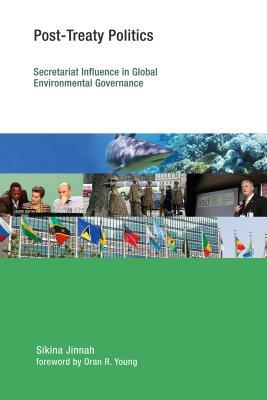 Post-Treaty Politics: Secretariat Influence in Global Environmental Governance by Sikina Jinnah