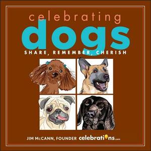 Celebrating Dogs: Share, Remember, Cherish by Jim McCann