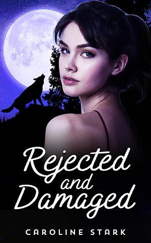 Rejected and Damaged: A Rejected Mate Second Chance Werewolf Romance by Caroline Stark, Caroline Stark