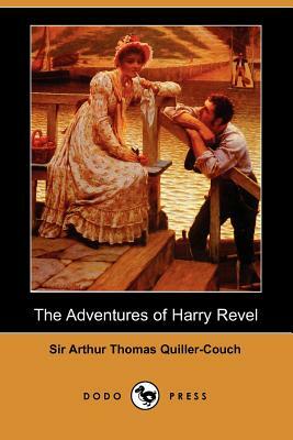 The Adventures of Harry Revel (Dodo Press) by Arthur Quiller-Couch, Sir Arthur Thomas Quiller-Couch