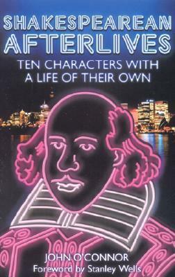 Shakespearean Afterlives: Ten Characters with a Life of Their Own by John O'Connor