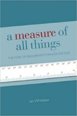 A Measure Of All Things: The Story Of Man And Measurement by Ian Whitelaw