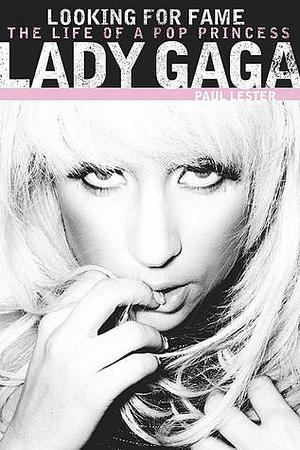 Lady Gaga: Looking For Fame - The Life Of A Pop Princess by Paul Lester, Paul Lester