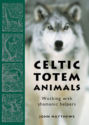 Celtic Totem Animals: Working with Shamanic Helpers by John Matthews