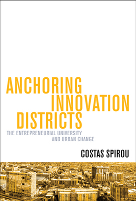 Anchoring Innovation Districts: The Entrepreneurial University and Urban Change by Costas Spirou