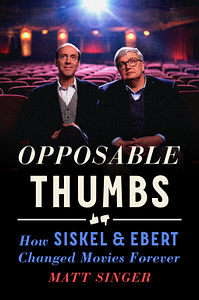 Opposable Thumbs: How Siskel &amp; Ebert Changed Movies Forever by Matt Singer