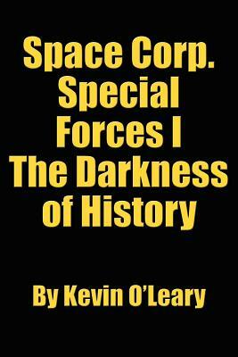 Space Corp. Special Forces I: The Darkness of History by Kevin O'Leary