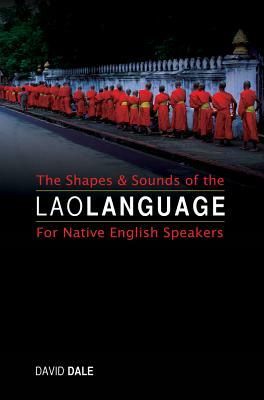 The Shapes and Sounds of the Lao Language: For Native English Speakers by David Dale