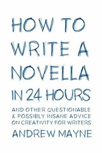 How to Write a Novella in 24 Hours: And other questionable & possibly insane advice on creativity for writers by Andrew Mayne