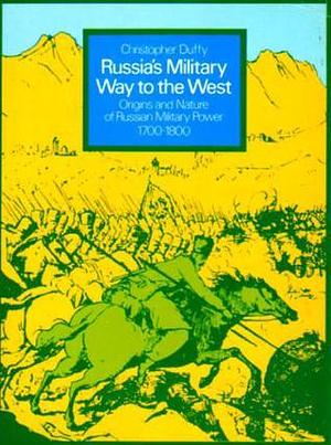 Russia's Military Way to the West: Origins and Nature of Russian Military Power, 1700-1800 by Christopher Duffy