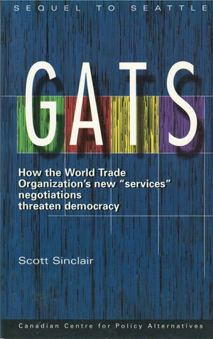 GATS: How the World Trade Organization\'s new services negotiations threaten democracy by Scott Sinclair