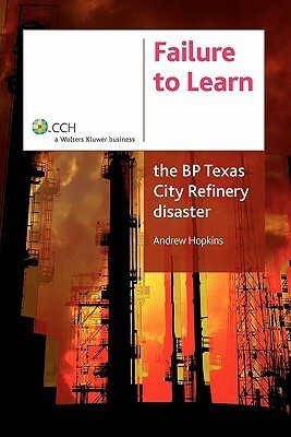 Failure to Learn: The BP Texas City Refinery Disaster by Andrew Hopkins