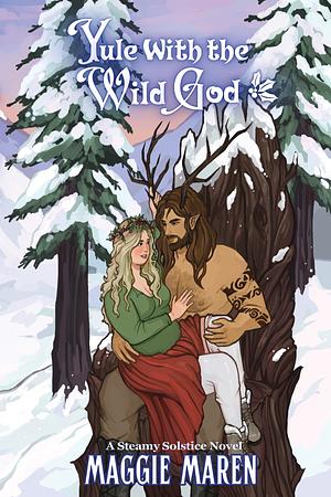 Yule with the Wild God : A Steamy Winter Solstice Romantasy Novel by Maggie Maren