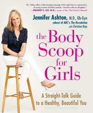 The Body Scoop for Girls: A Straight-Talk Guide to a Healthy, Beautiful You by Jennifer Ashton, Christine Rojo
