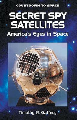 Secret Spy Satellites: America's Eyes in Space by Timothy R. Gaffney