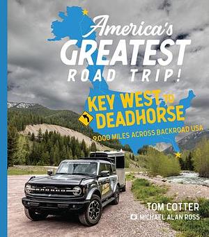 America's Greatest Road Trip!: Key West to Deadhorse: 9000 Miles Across Backroad USA by Michael Alan Ross, Tom Cotter, Tom Cotter