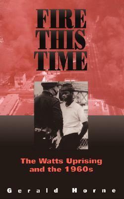 Fire This Time: The Watts Uprising And The 1960s by Gerald Horne