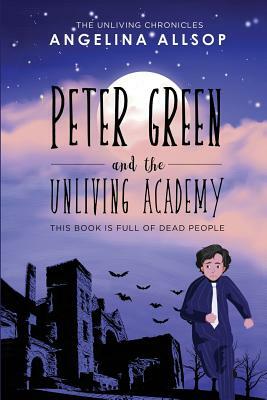 Peter Green and the Unliving Academy: This Book is Full of Dead People by Angelina Allsop