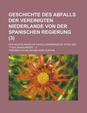 Geschichte Des Abfalls Der Vereinigten Niederlande Von Der Spanischen Regierung; Der Niederlandische Revolutionskrieg Im 16ten Und 17ten Jahrhundert. by United States Congress House, United States Congressional House, Friedrich Schiller