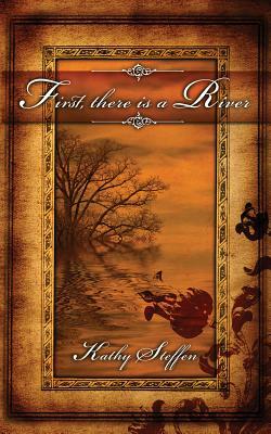 First, There Is a River: Book One in the Spirit of the River Series by Kathy Steffen