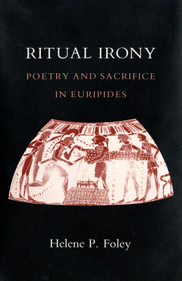 Ritual Irony: Poetry and Sacrifice in Euripides by Helene P. Foley