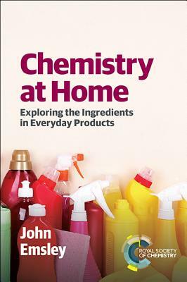 Chemistry at Home: Exploring the Ingredients in Everyday Products by John Emsley