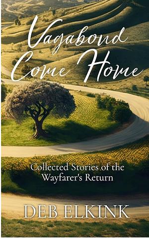 Vagabond Come Home: Collected Stories of the Wayfarer's Return by Deb Elkink