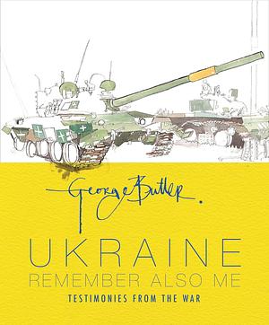 Ukraine: Remember also me: Testimonies from the War by George Butler