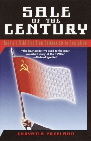 Sale of the Century: Russia's Wild Ride from Communism to Capitalism by Chrystia Freeland