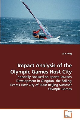 Impact Analysis of the Olympic Games Host City - Specially Focused on Sports Tourism Development in Qingdao, the Sailing Events Host City of 2008 Beij by Jun Yang