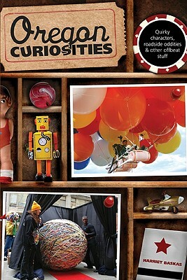 Oregon Curiosities: Quirky Characters, Roadside Oddities, and Other Offbeat Stuff by Harriet Baskas