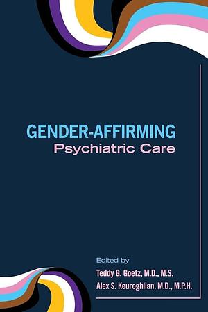 Gender-Affirming Psychiatric Care by M.D., M.D., M.S., Alex S. Keuroghlian, Teddy G. Goetz