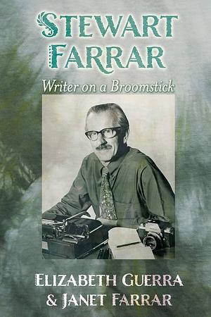 Stewart Farrar: Writer on a Broomstick by Elizabeth Guerra, Janet Farrar