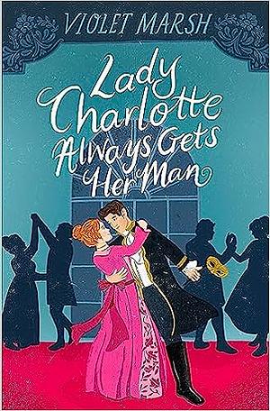 Lady Charlotte Always Gets Her Man by Violet Marsh