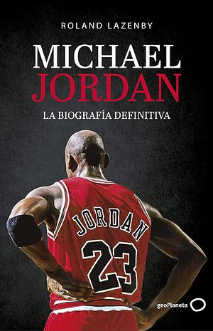 Michael Jordan. La biografía definitiva by Roland Lazenby