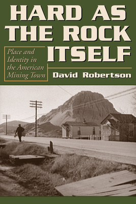 Hard as the Rock Itself: Place and Identity in the American Mining Town by David Robertson