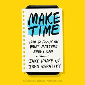 Make Time: How to Focus on What Matters Every Day by John Zeratsky, Jake Knapp