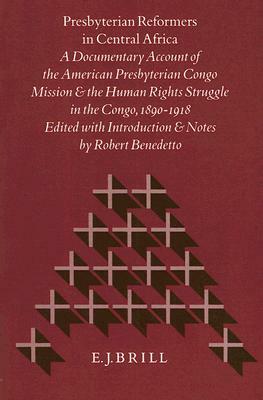 Presbyterian Reformers in Central Africa: A Documentary Account of the American Presbyterian Congo Mission and the Human Rights Struggle in the Congo, by Robert Benedetto, Winifred K. Vass