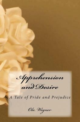 Apprehension And Desire: A Tale Of Pride And Prejudice by Ola Wegner