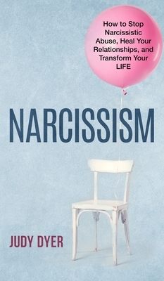 Narcissism: How to Stop Narcissistic Abuse, Heal Your Relationships, and Transform Your Life by Judy Dyer