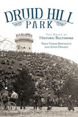 Druid Hill Park: The Heart of Historic Baltimore by Anne Draddy, Eden Unger Bowditch