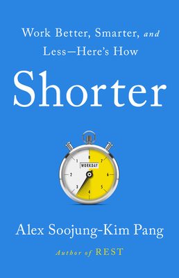 Shorter: Work Better, Smarter, and Less--Here's How by Alex Soojung Pang