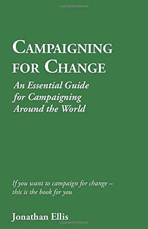 Campaigning for Change: An Essential Guide for Campaigning Around the World by Jonathan Ellis