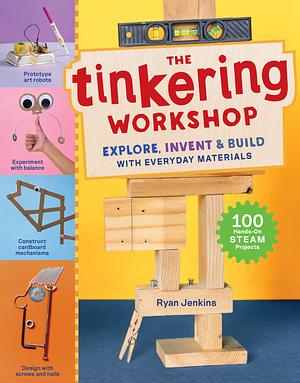 The Tinkering Workshop: Explore, Invent & Build with Everyday Materials; 100 Hands-On STEAM Projects by Ryan Jenkins, Ryan Jenkins