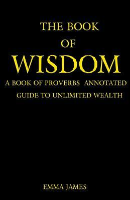 The Book of Wisdom: A Book of Proverbs Annotated Guide to Wealth by Emma James